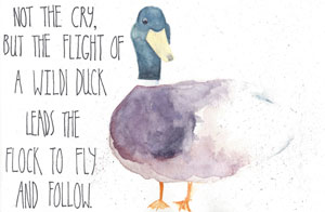 Not the cry, but the flight of a wild duck leads, the flock to fly and follow.