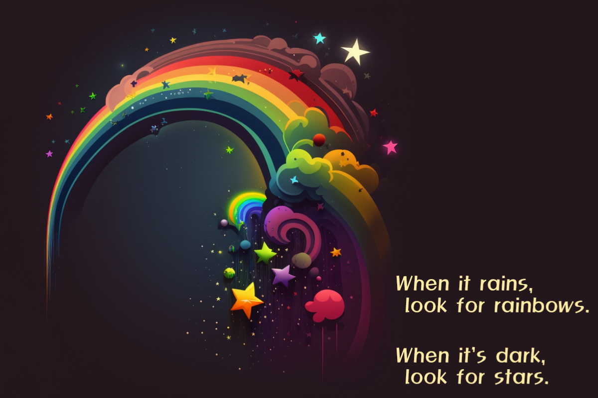When it rains, look for rainbows.  When it's dark, look for stars. ~Oscar Wilde